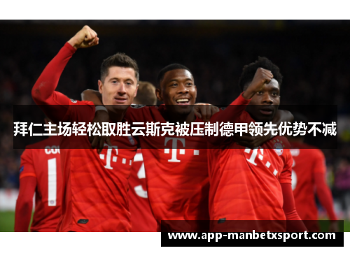 拜仁主场轻松取胜云斯克被压制德甲领先优势不减