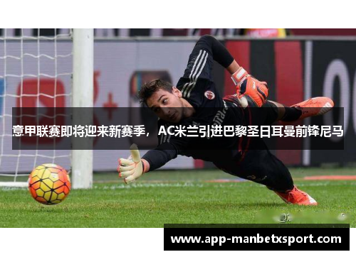 意甲联赛即将迎来新赛季，AC米兰引进巴黎圣日耳曼前锋尼马
